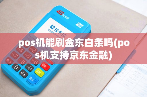 pos机能刷金东白条吗(pos机支持京东金融)