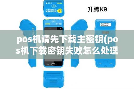 pos机请先下载主密钥(pos机下载密钥失败怎么处理)