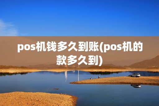 pos机钱多久到账(pos机的款多久到)