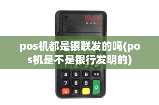 pos机都是银联发的吗(pos机是不是银行发明的)