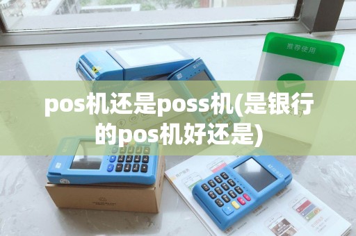 pos机还是poss机(是银行的pos机好还是)