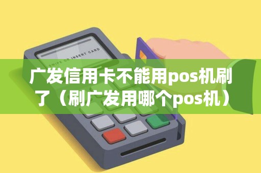 广发信用卡不能用pos机刷了（刷广发用哪个pos机）