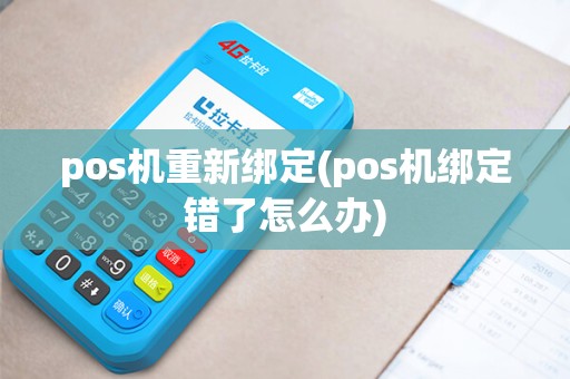 pos机重新绑定(pos机绑定错了怎么办)