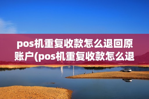 pos机重复收款怎么退回原账户(pos机重复收款怎么退回)