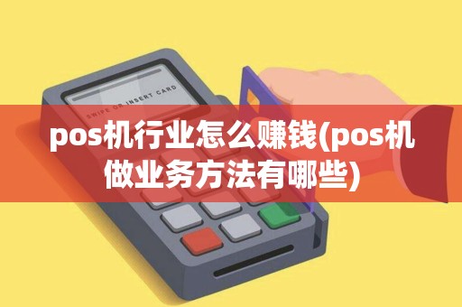 pos机行业怎么赚钱(pos机做业务方法有哪些)