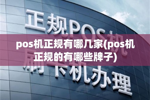 pos机正规有哪几家(pos机正规的有哪些牌子)