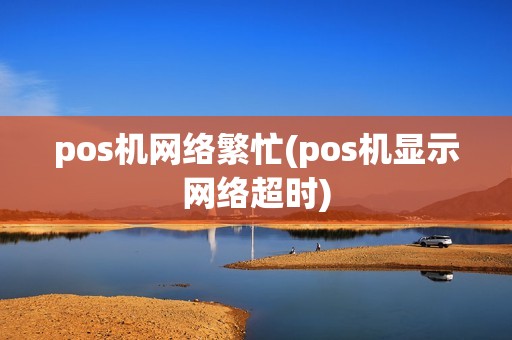 pos机网络繁忙(pos机显示网络超时)