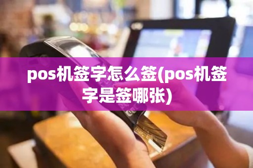 pos机签字怎么签(pos机签字是签哪张)