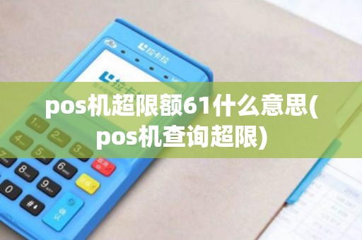 pos机超限额61什么意思(pos机查询超限)