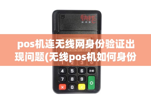 pos机连无线网身份验证出现问题(无线pos机如何身份认证)