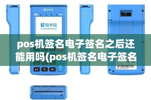 pos机签名电子签名之后还能用吗(pos机签名电子签名之后)
