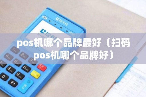 pos机哪个品牌最好（扫码pos机哪个品牌好）