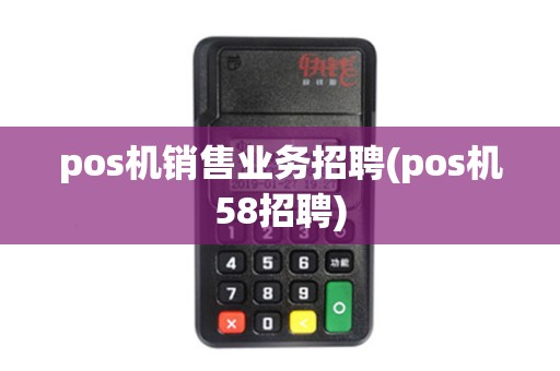 pos机销售业务招聘(pos机58招聘)