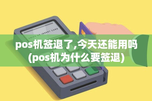 pos机签退了,今天还能用吗(pos机为什么要签退)