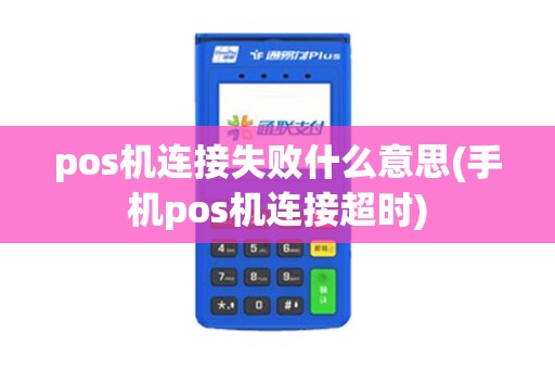 pos机连接失败什么意思(手机pos机连接超时)