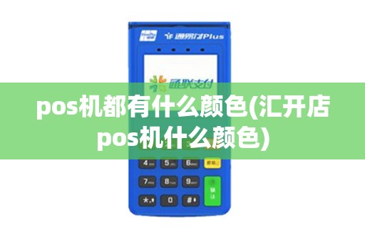 pos机都有什么颜色(汇开店pos机什么颜色)