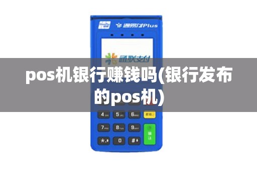 pos机银行赚钱吗(银行发布的pos机)