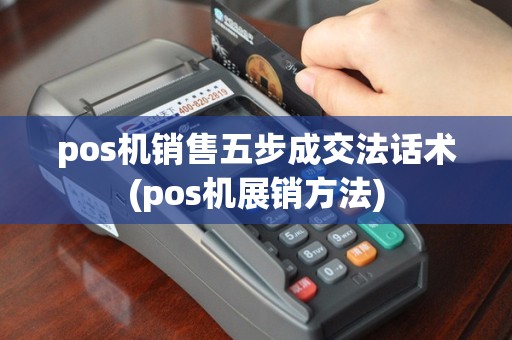 pos机销售五步成交法话术(pos机展销方法)