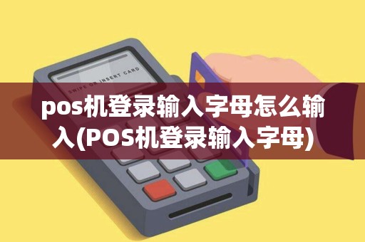 pos机登录输入字母怎么输入(POS机登录输入字母)