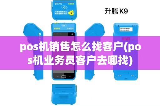 pos机销售怎么找客户(pos机业务员客户去哪找)