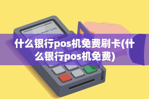 什么银行pos机免费刷卡(什么银行pos机免费)