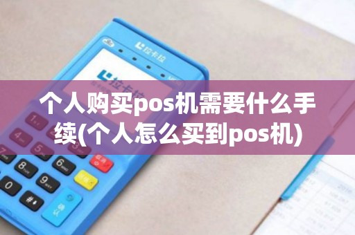 个人购买pos机需要什么手续(个人怎么买到pos机)