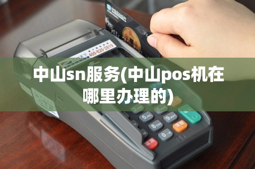 中山sn服务(中山pos机在哪里办理的)