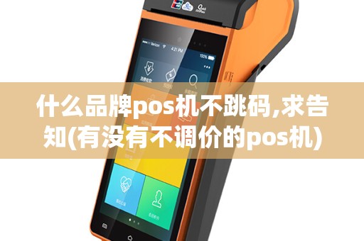 什么品牌pos机不跳码,求告知(有没有不调价的pos机)