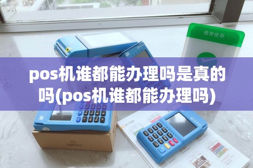 pos机谁都能办理吗是真的吗(pos机谁都能办理吗)