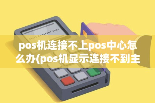 pos机连接不上pos中心怎么办(pos机显示连接不到主机)
