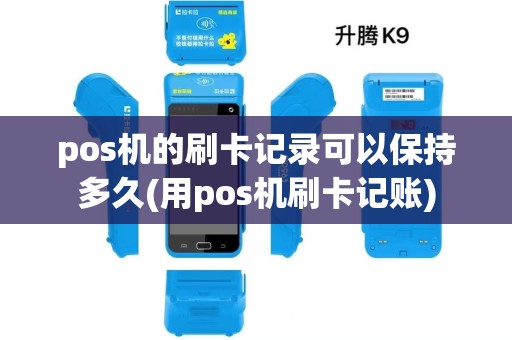 pos机的刷卡记录可以保持多久(用pos机刷卡记账)
