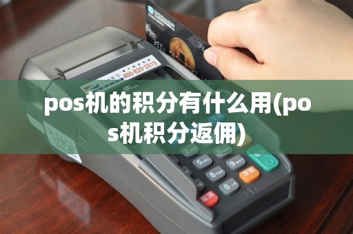 pos机的积分有什么用(pos机积分返佣)