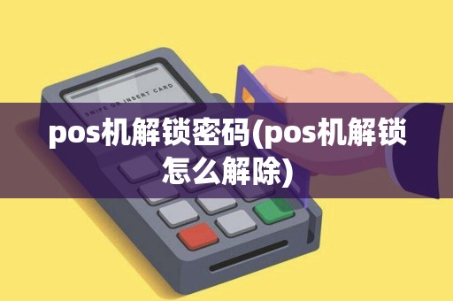 pos机解锁密码(pos机解锁怎么解除)