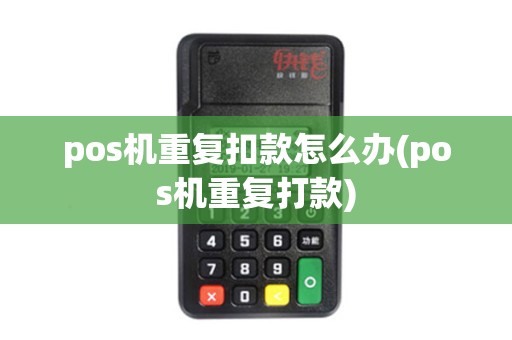 pos机重复扣款怎么办(pos机重复打款)
