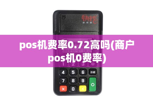 pos机费率0.72高吗(商户pos机0费率)