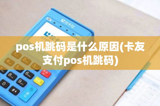 pos机跳码是什么原因(卡友支付pos机跳码)