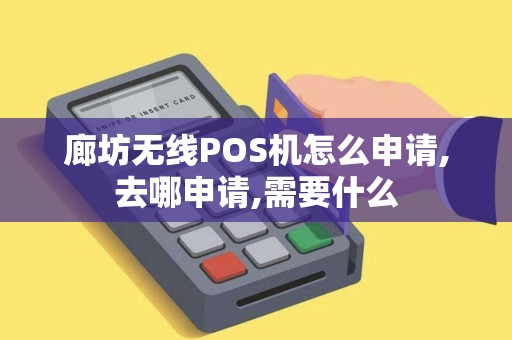 廊坊无线POS机怎么申请,去哪申请,需要什么