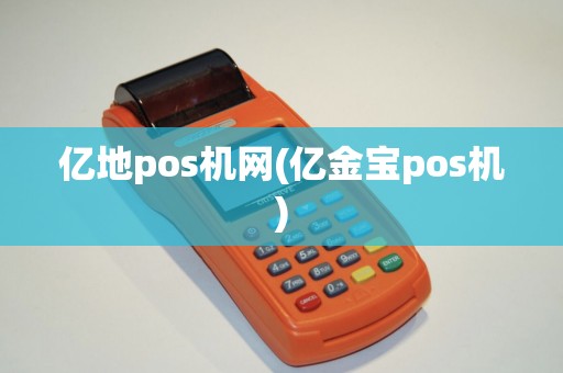 亿地pos机网(亿金宝pos机)