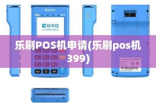 乐刷POS机申请(乐刷pos机399)