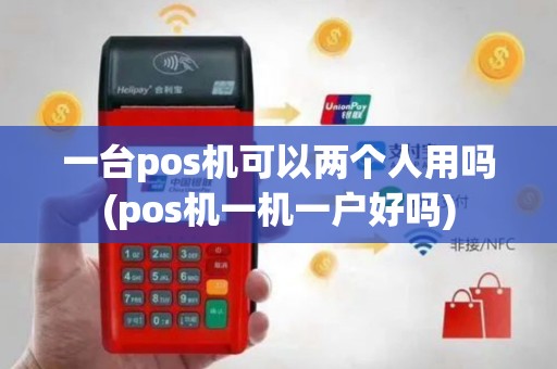 一台pos机可以两个人用吗(pos机一机一户好吗)