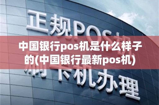中国银行pos机是什么样子的(中国银行最新pos机)