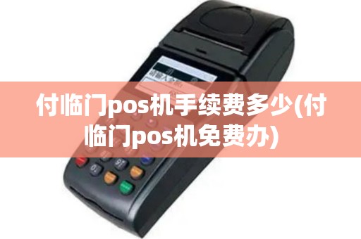 付临门pos机手续费多少(付临门pos机免费办)