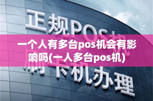 一个人有多台pos机会有影响吗(一人多台pos机)