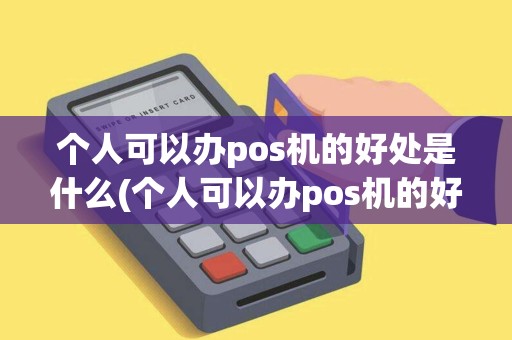 个人可以办pos机的好处是什么(个人可以办pos机的好处)