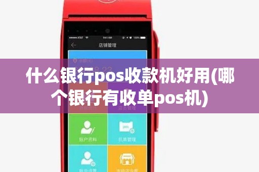 什么银行pos收款机好用(哪个银行有收单pos机)