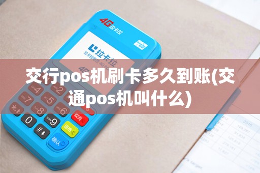 交行pos机刷卡多久到账(交通pos机叫什么)