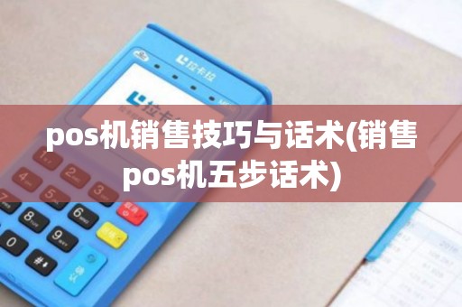 pos机销售技巧与话术(销售pos机五步话术)
