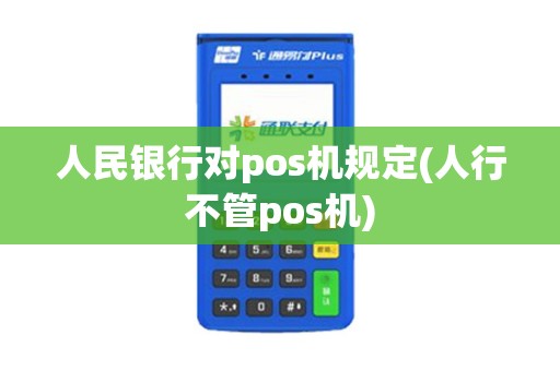 人民银行对pos机规定(人行不管pos机)