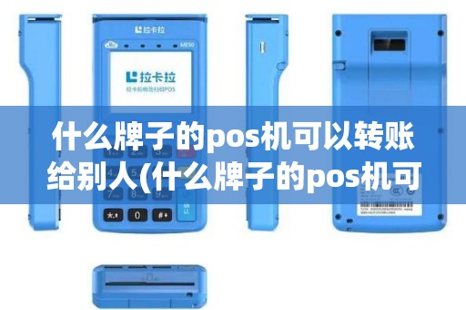 什么牌子的pos机可以转账给别人(什么牌子的pos机可以转账)