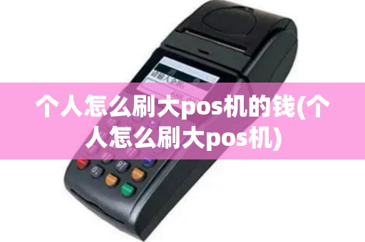 个人怎么刷大pos机的钱(个人怎么刷大pos机)